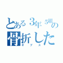 とある３年５組の骨折した男（ギプス）