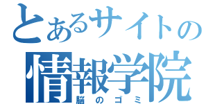 とあるサイトの情報学院（脳のゴミ）