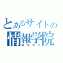 とあるサイトの情報学院（脳のゴミ）