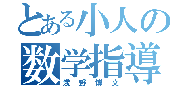 とある小人の数学指導（浅野博文）