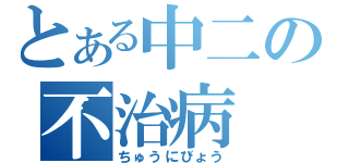 とある中二の不治病（ちゅうにびょう）