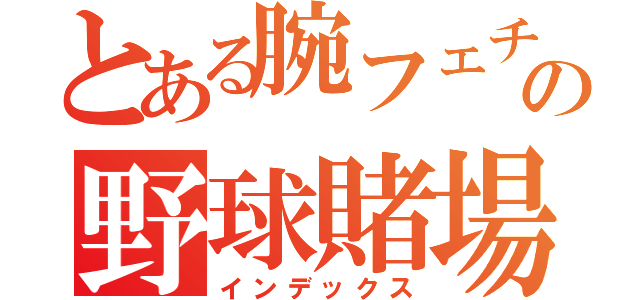 とある腕フェチの野球賭場（インデックス）