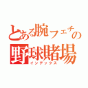 とある腕フェチの野球賭場（インデックス）