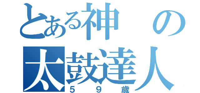 とある神の太鼓達人（５９歳）