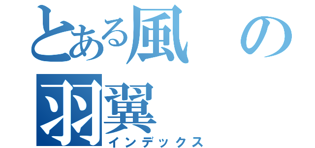 とある風の羽翼（インデックス）