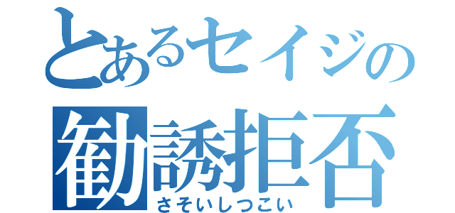 とあるセイジの勧誘拒否（さそいしつこい）