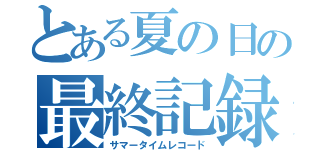 とある夏の日の最終記録（サマータイムレコード）