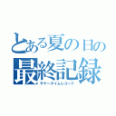 とある夏の日の最終記録（サマータイムレコード）