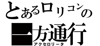 とあるロリコンの一方通行（アクセロリータ）