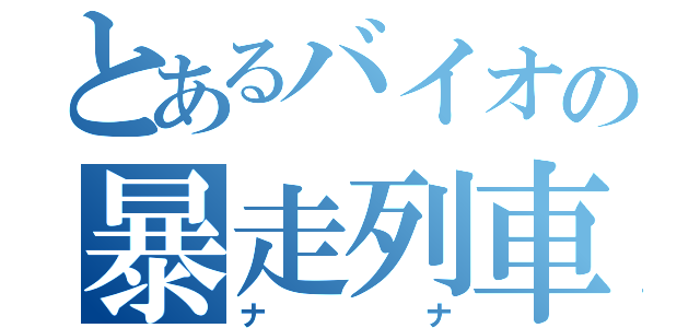 とあるバイオの暴走列車（ナナ）