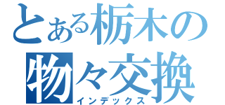 とある栃木の物々交換（インデックス）