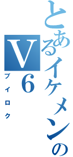 とあるイケメンのＶ６（ブイロク）