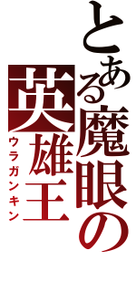 とある魔眼の英雄王（ウラガンキン）