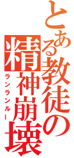 とある教徒の精神崩壊（ランランルー）