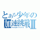 とある少年の加速挑戦Ⅱ（アクセルトライアル）