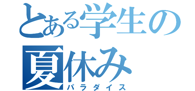 とある学生の夏休み（パラダイス）