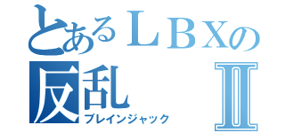 とあるＬＢＸの反乱Ⅱ（ブレインジャック）