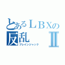 とあるＬＢＸの反乱Ⅱ（ブレインジャック）