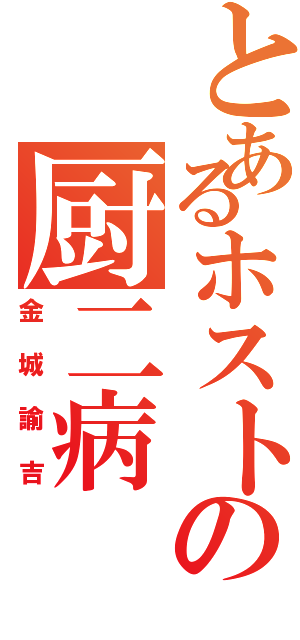 とあるホストの厨二病（金城諭吉）