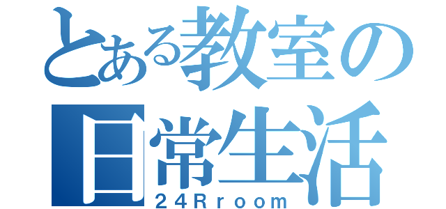 とある教室の日常生活（２４Ｒｒｏｏｍ）