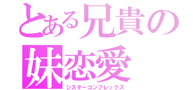 とある兄貴の妹恋愛（シスターコンプレックス）