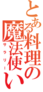 とある料理の魔法使い（サラリー）