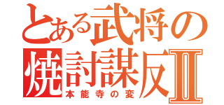 とある武将の焼討謀反Ⅱ（本能寺の変）