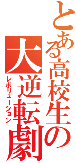 とある高校生の大逆転劇（レボリューション）