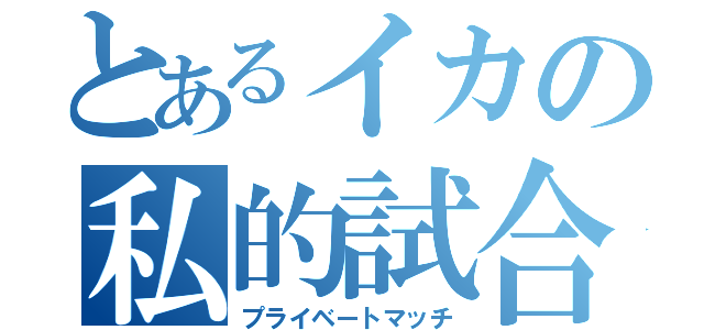 とあるイカの私的試合（プライベートマッチ）