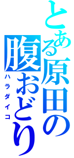 とある原田の腹おどり（ハラダイコ）