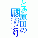 とある原田の腹おどり（ハラダイコ）