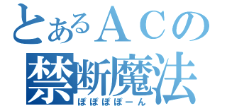 とあるＡＣの禁断魔法（ぽぽぽぽーん）