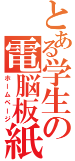 とある学生の電脳板紙（ホームページ）