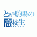 とある駒場の高校生（そんちゅー）