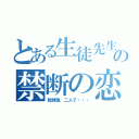 とある生徒先生の禁断の恋（放課後，二人で・・・）