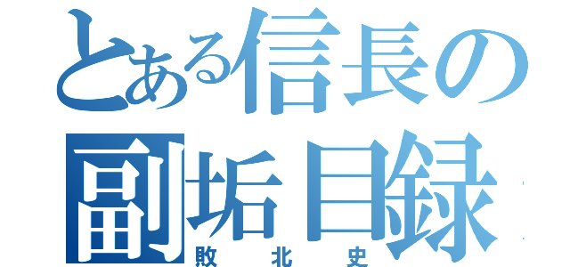 とある信長の副垢目録（敗北史）