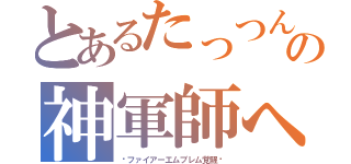 とあるたっつんの神軍師への道（〜ファイアーエムブレム覚醒〜）