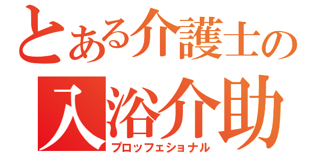 とある介護士の入浴介助（プロッフェショナル）