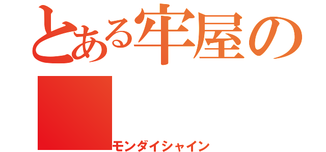 とある牢屋の（モンダイシャイン）