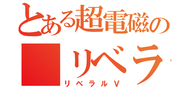 とある超電磁の リベラルＶ研究所（リベラルＶ）