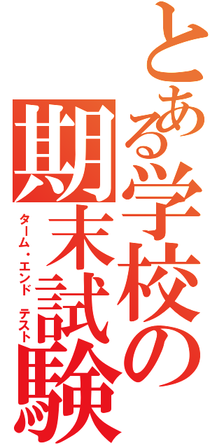 とある学校の期末試験（ターム・エンド　テスト）