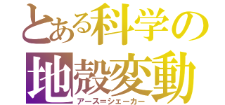 とある科学の地殻変動（アース＝シェーカー）