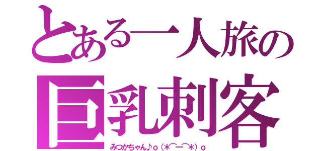 とある一人旅の巨乳刺客（みつかちゃん♪ｏ（＊⌒―⌒＊）ｏ）