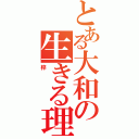 とある大和の生きる理由（梓）