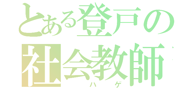 とある登戸の社会教師（ ハゲ）