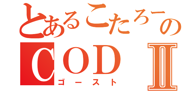 とあるこたろーのＣＯＤⅡ（ゴースト）