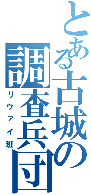 とある古城の調査兵団（リヴァイ班）