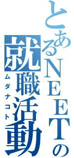 とあるＮＥＥＴの就職活動（ムダナコト）