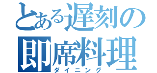 とある遅刻の即席料理（ダイニング）