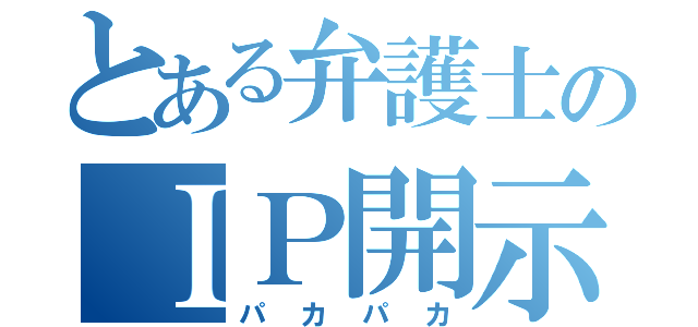 とある弁護士のＩＰ開示（パカパカ）